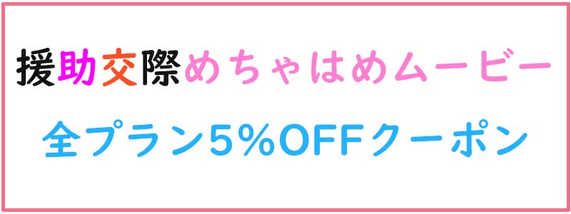 援助交際めちゃはめムービー5%OFFクーポン